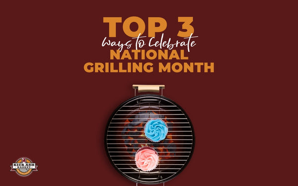 Top 3 Ways to Celebrate National Grilling Month