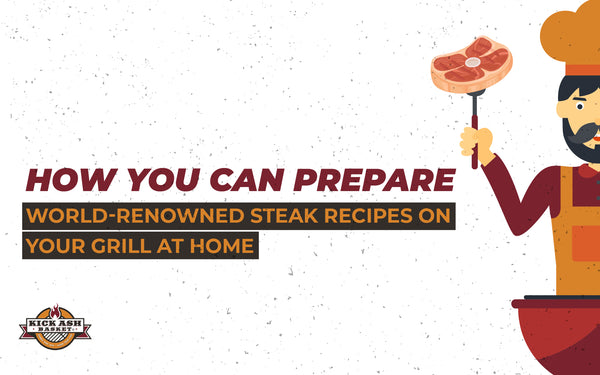 How You Can Prepare World-Renowned Steak Recipes on Your Grill at Home